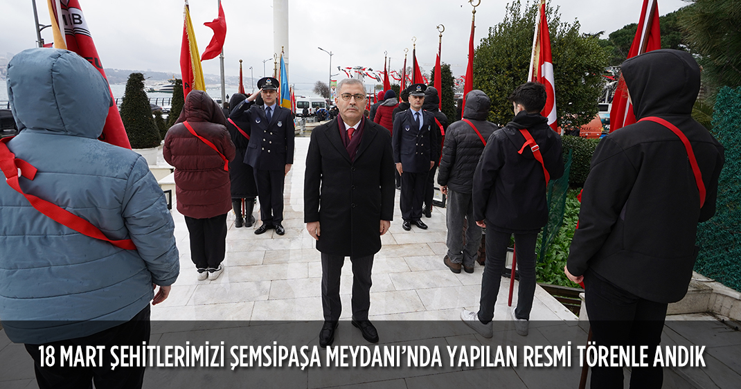 18 MART ŞEHİTLERİMİZİ ŞEMSİPAŞA MEYDANI'NDA YAPILAN RESMİ TÖRENLE ANDIK