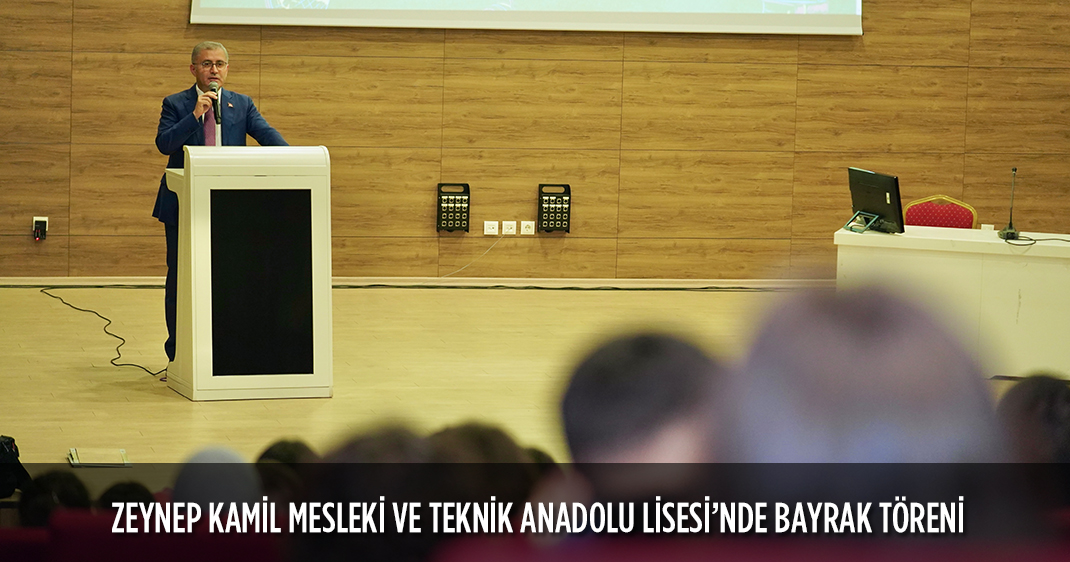ZEYNEP KAMİL MESLEKİ VE TEKNİK ANADOLU LİSESİ'NDE BAYRAK TÖRENİ