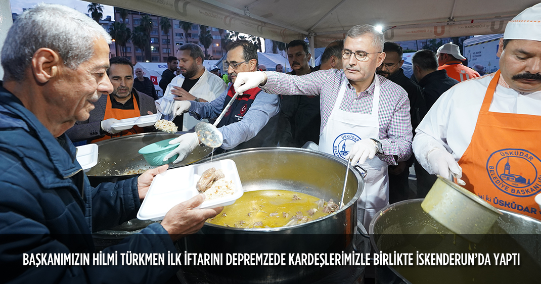 BAŞKANIMIZIN HİLMİ TÜRKMEN İLK İFTARINI DEPREMZEDE KARDEŞLERİMİZLE BİRLİKTE İSKENDERUN'DA YAPTI