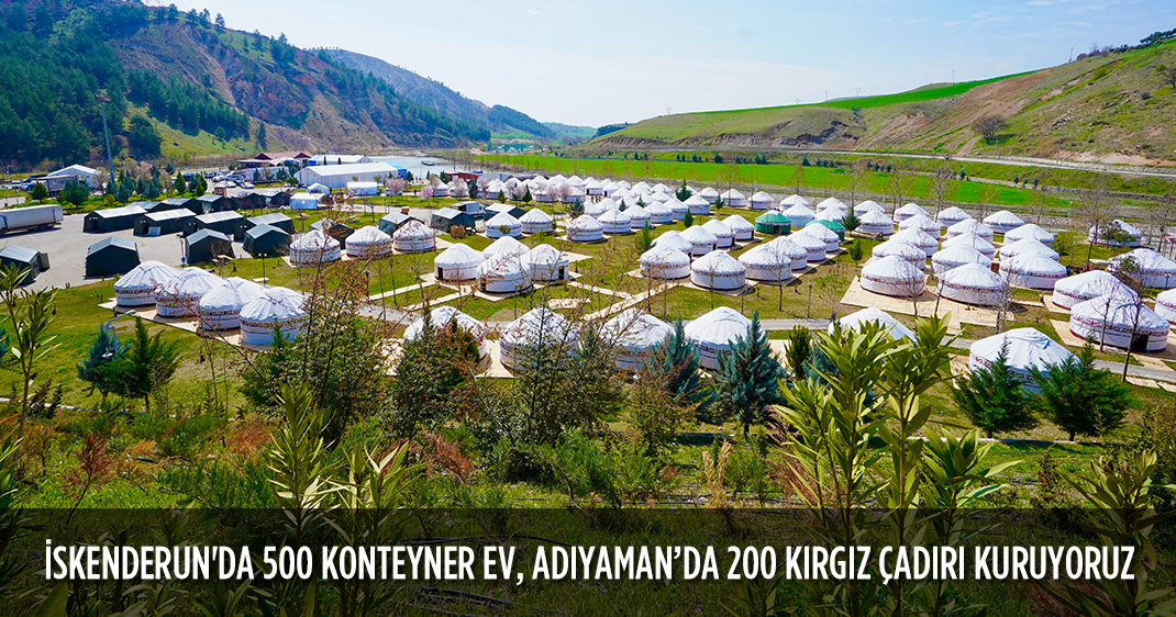 İSKENDERUN'DA 500 KONTEYNER EV, ADIYAMAN'DA 200 KIRGIZ ÇADIRI KURUYORUZ