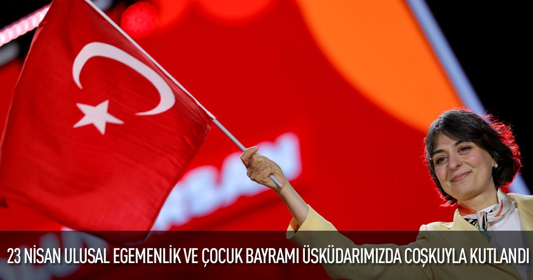 23 NİSAN ULUSAL EGEMENLİK VE ÇOCUK BAYRAMI ÜSKÜDARIMIZDA COŞKUYLA KUTLANDI