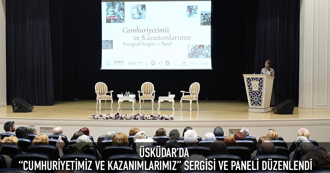 ÜSKÜDAR'DA “CUMHURİYETİMİZ VE KAZANIMLARIMIZ'' SERGİSİ VE PANELİ DÜZENLENDİ