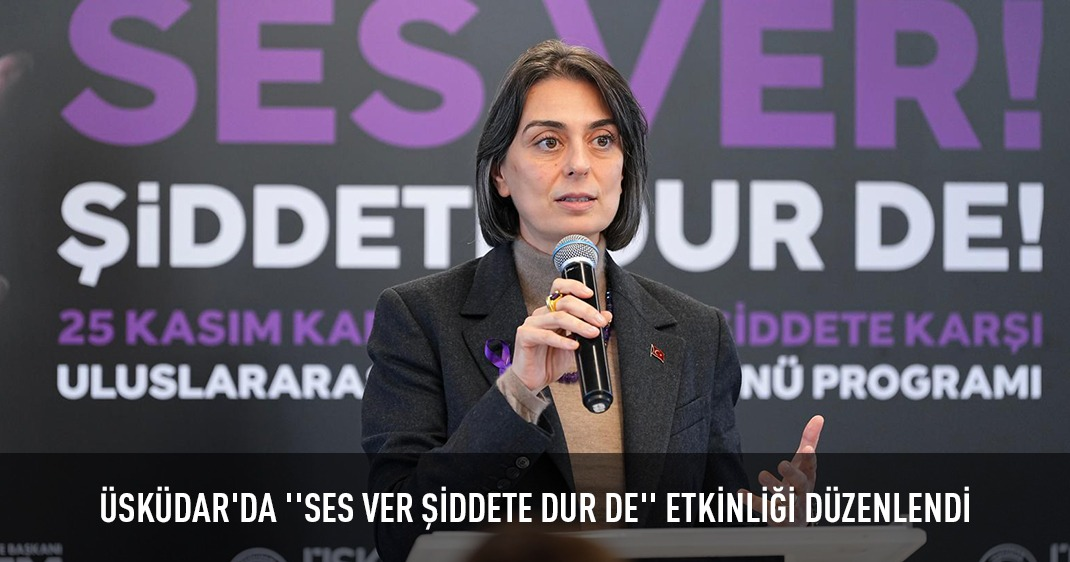 ÜSKÜDAR'DA ''SES VER ŞİDDETE DUR DE'' ETKİNLİĞİ DÜZENLENDİ