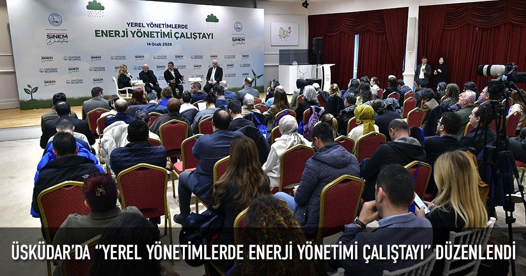 ÜSKÜDAR'DA ‘'YEREL YÖNETİMLERDE ENERJİ YÖNETİMİ ÇALIŞTAYI'' DÜZENLENDİ