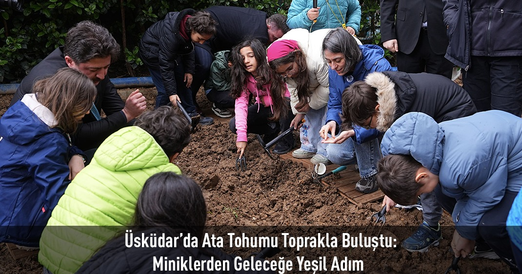 Üsküdar'da Ata Tohumu Toprakla Buluştu: Miniklerden Geleceğe Yeşil Adım