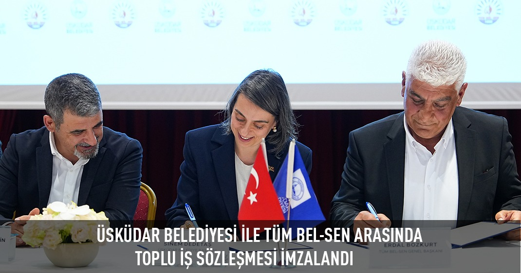 ÜSKÜDAR BELEDİYESİ İLE TÜM BEL-SEN ARASINDA TOPLU İŞ SÖZLEŞMESİ İMZALANDI