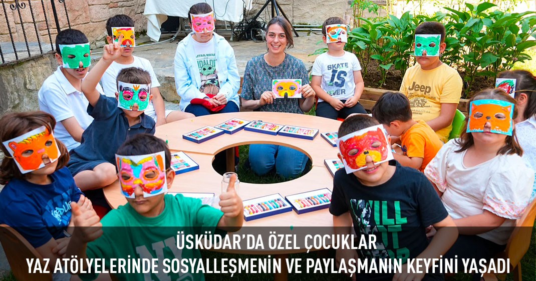 ÜSKÜDAR'DA ÖZEL ÇOCUKLAR YAZ ATÖLYELERİNDE SOSYALLEŞMENİN VE PAYLAŞMANIN KEYFİNİ YAŞADI