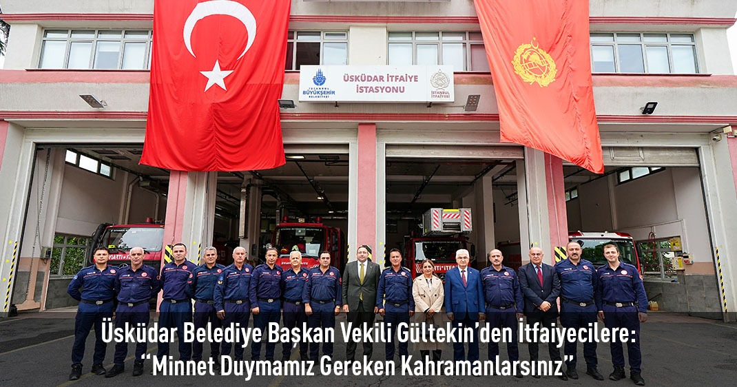 Üsküdar Belediye Başkan Vekili Gültekin'den İtfaiyecilere: “Minnet Duymamız Gereken Kahramanlarsınız”