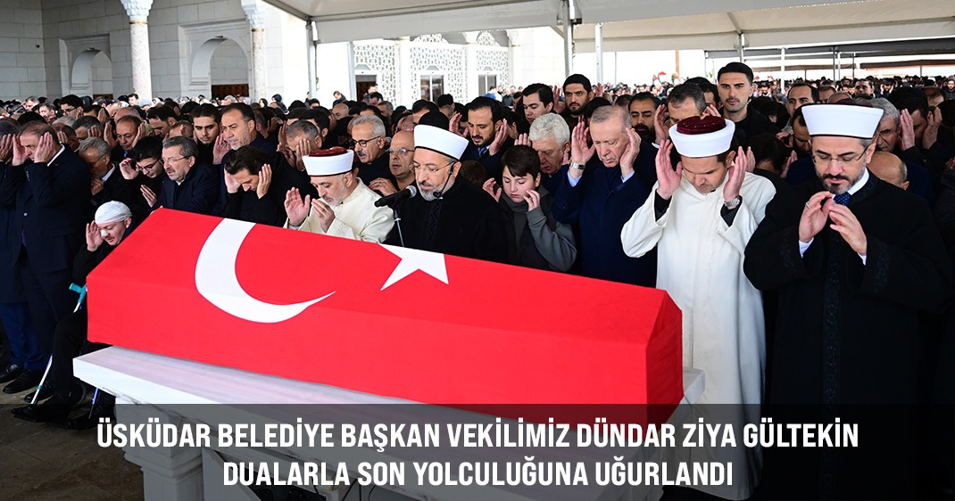 ÜSKÜDAR BELEDİYE BAŞKAN VEKİLİMİZ DÜNDAR ZİYA GÜLTEKİN DUALARLA SON YOLCULUĞUNA UĞURLANDI