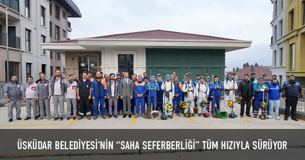 ÜSKÜDAR BELEDİYESİ'NİN “SAHA SEFERBERLİĞİ” TÜM HIZIYLA SÜRÜYOR